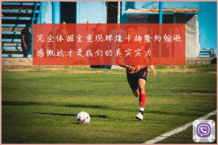 完全体掘金重现辉煌卡梅隆约翰逊感慨这才是我们的真实实力