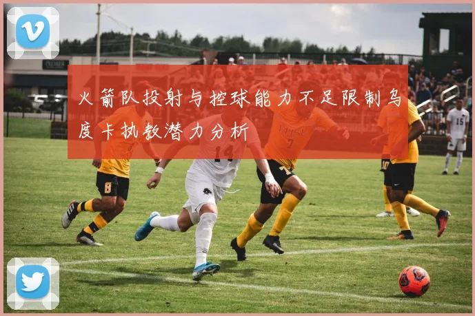 火箭队投射与控球能力不足限制乌度卡执教潜力分析