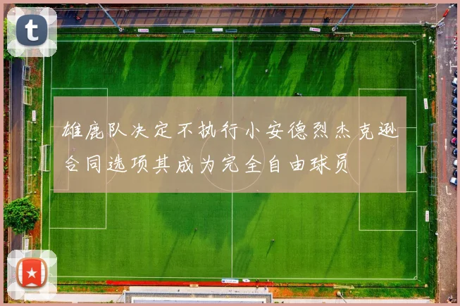 雄鹿队决定不执行小安德烈杰克逊合同选项其成为完全自由球员