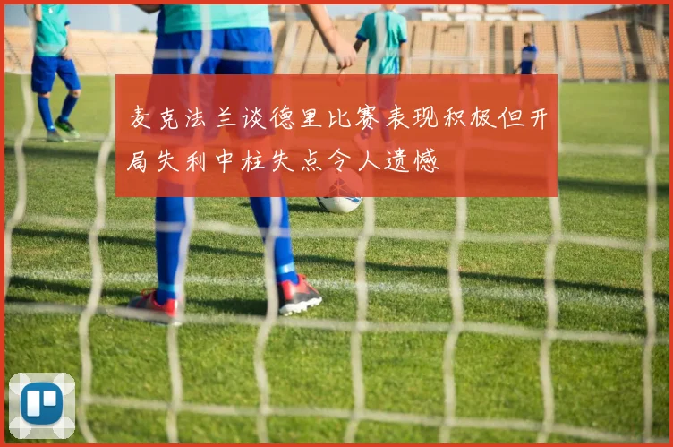 麦克法兰谈德里比赛表现积极但开局失利中柱失点令人遗憾