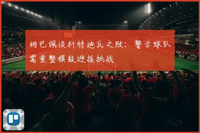 姆巴佩谈科特迪瓦之败：警示球队需重整旗鼓迎接挑战