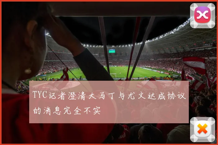 TYC记者澄清大马丁与尤文达成协议的消息完全不实