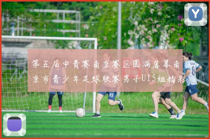 第五届中青赛南京赛区圆满落幕南京市青少年足球联赛男子U15组精彩回顾