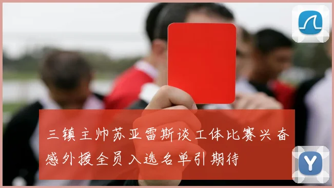 三镇主帅苏亚雷斯谈工体比赛兴奋感外援全员入选名单引期待