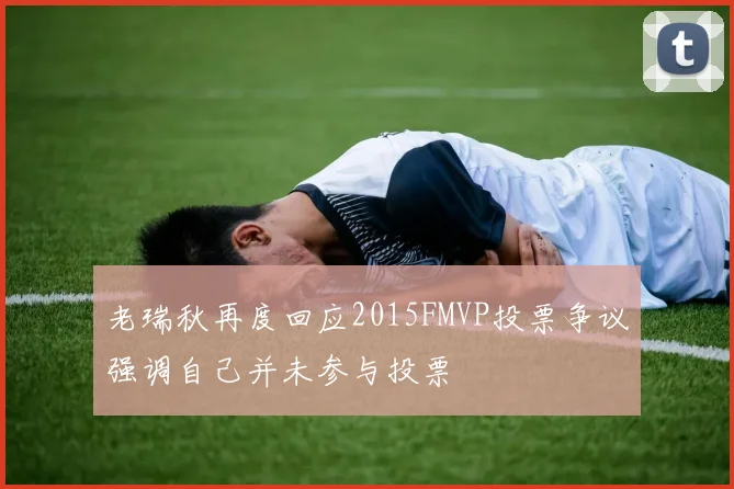 老瑞秋再度回应2015FMVP投票争议强调自己并未参与投票